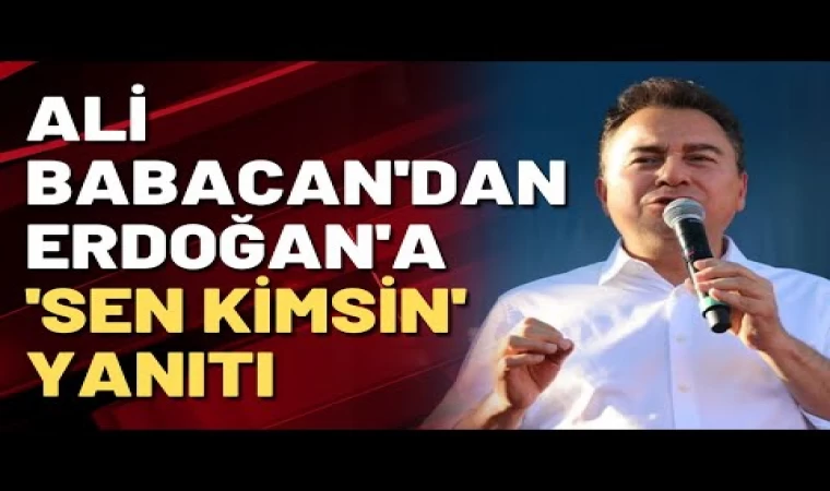 Babacan'dan Erdoğan'a 'sen kimsin' yanıtı