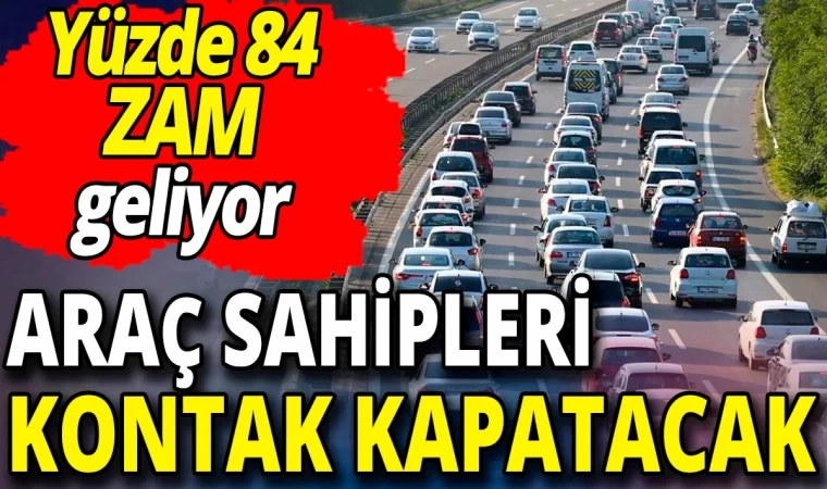 Araç sahipleri kontak kapatacak! Yüzde 84 zam geliyor