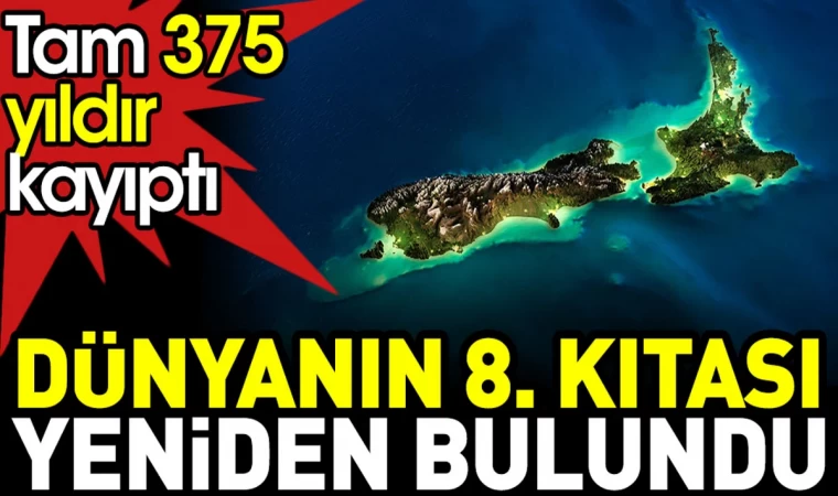 Dünyanın 8. Kıtası yeniden bulundu. Tam 375 yıldır kayıptı