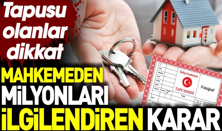 Tapusu olanlar dikkat. Mahkemeden milyonları ilgilendiren karar