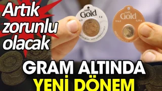 Gram altında yeni dönem. Artık zorunlu olacak