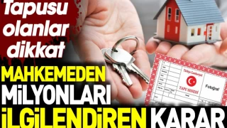 Tapusu olanlar dikkat. Mahkemeden milyonları ilgilendiren karar